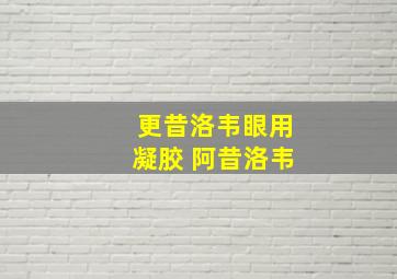 更昔洛韦眼用凝胶 阿昔洛韦